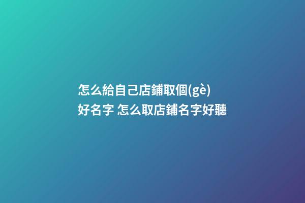 怎么給自己店鋪取個(gè)好名字 怎么取店鋪名字好聽